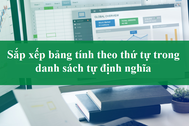 Tin học excel: Sắp xếp bảng tính theo danh sách tùy ý muốn của bạn