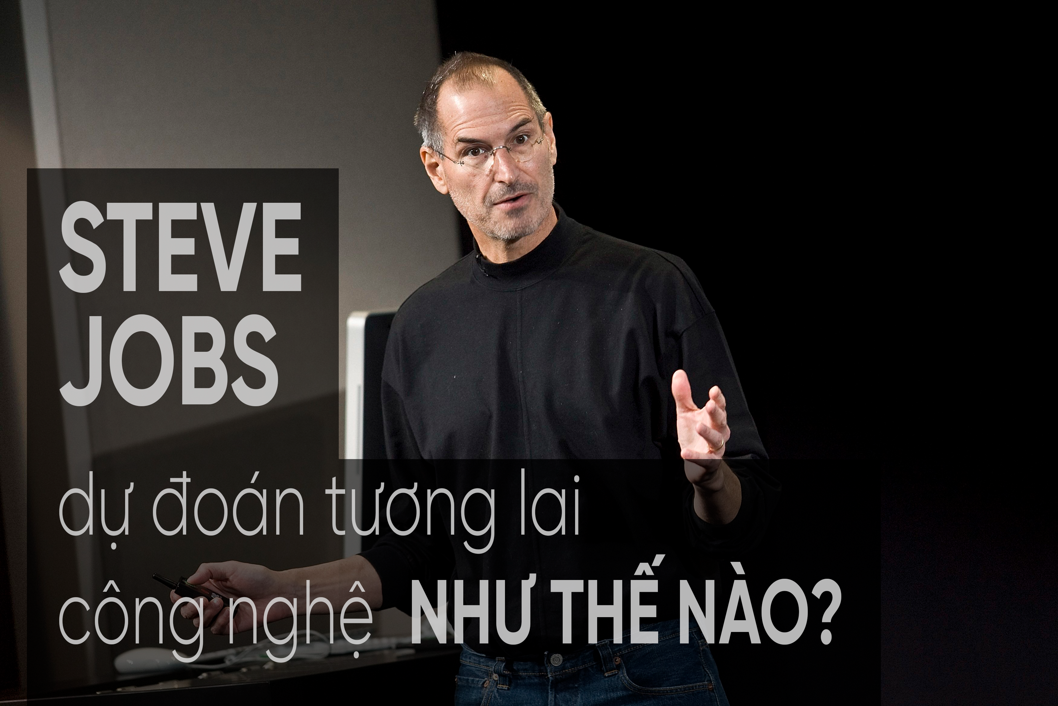 Steve Jobs đã trở thành thiên tài dự đoán tương lai của công nghệ như thế nào?