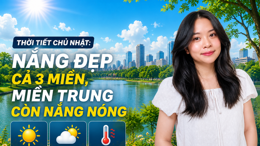 Thời tiết Chủ nhật: Nắng đẹp cả 3 miền, miền Trung còn nắng nóng