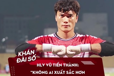 HLV Vũ Tiến Thành: "Không ai xuất sắc hơn thủ môn Bùi Tiến Dũng"