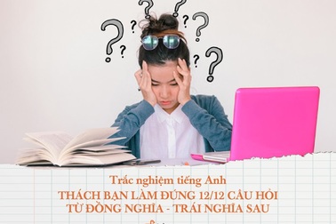 Trắc nghiệm tiếng Anh: Thử tài với 12 câu hỏi từ đồng nghĩa - trái nghĩa