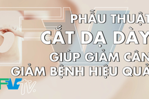 Phẫu thuật thu nhỏ dạ dày điều trị béo phì: Vừa giảm cân vừa giảm bệnh