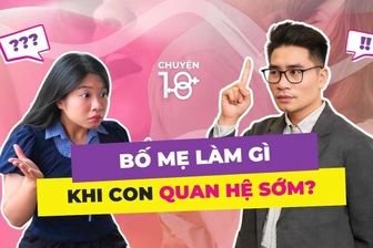 Chuyện 18: Bố mẹ nên làm gì khi phát hiện con quan hệ sớm?