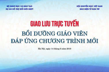 Sáng nay 14/6, giao lưu trực tuyến: Bồi dưỡng giáo viên đáp ứng chương trình Giáo dục phổ thông mới