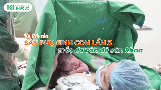 Thành công vượt cạn lần 3 trong tình trạng mắc nhiều vấn đề sản khoa