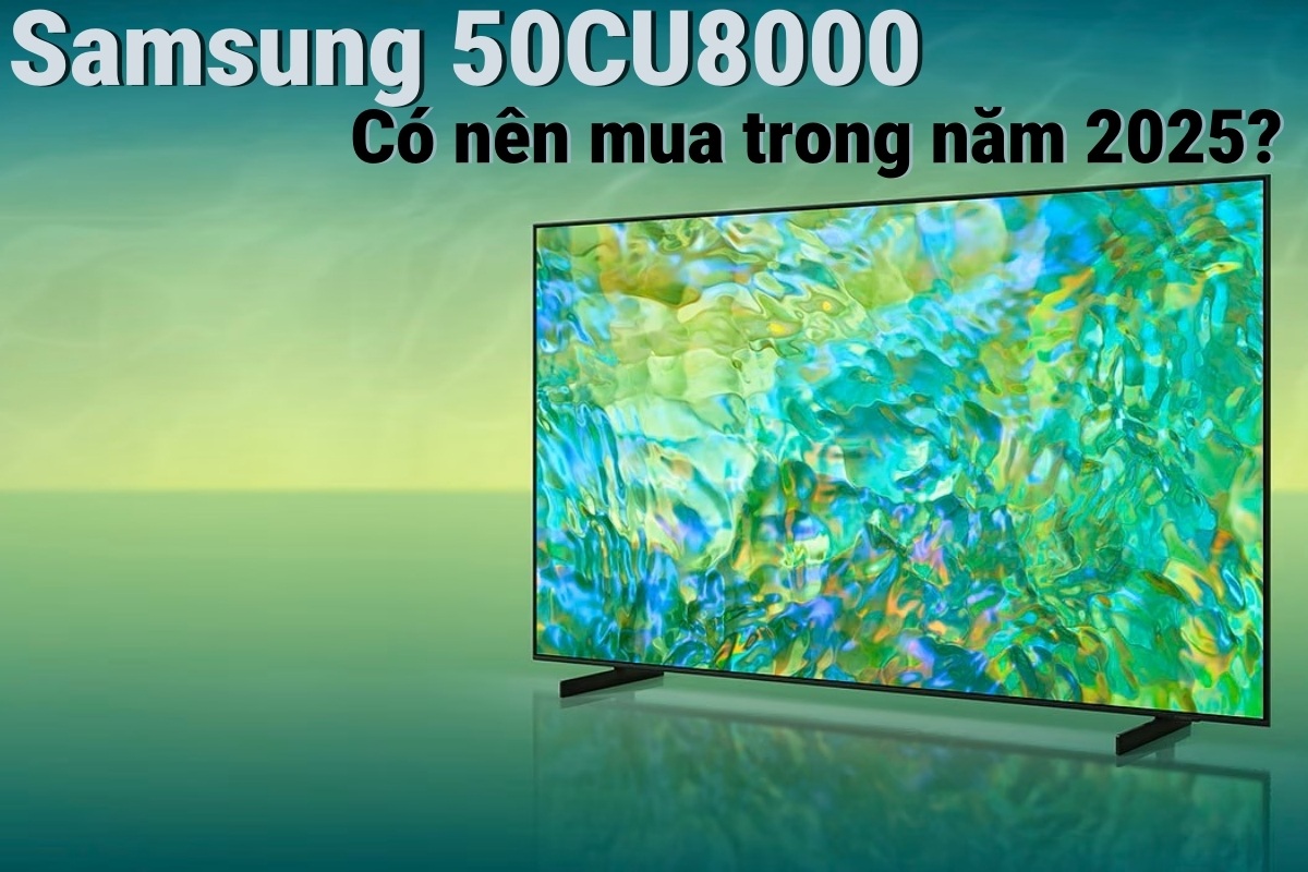 Tivi Samsung 50CU8000 - Liệu có còn là lựa chọn giá rẻ nổi bật trong năm 2025?