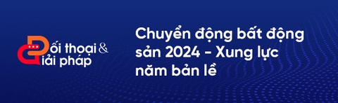 Chuyển động bất động sản 2024 - Xung lực năm bản lề