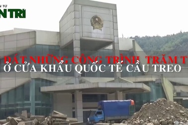 Bi đát những công trình hàng trăm tỷ đồng ở Cửa khẩu Quốc tế Cầu Treo