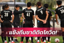 6 người dương tính SARS-CoV-2, tuyển Thái Lan có bỏ vòng loại World Cup?
