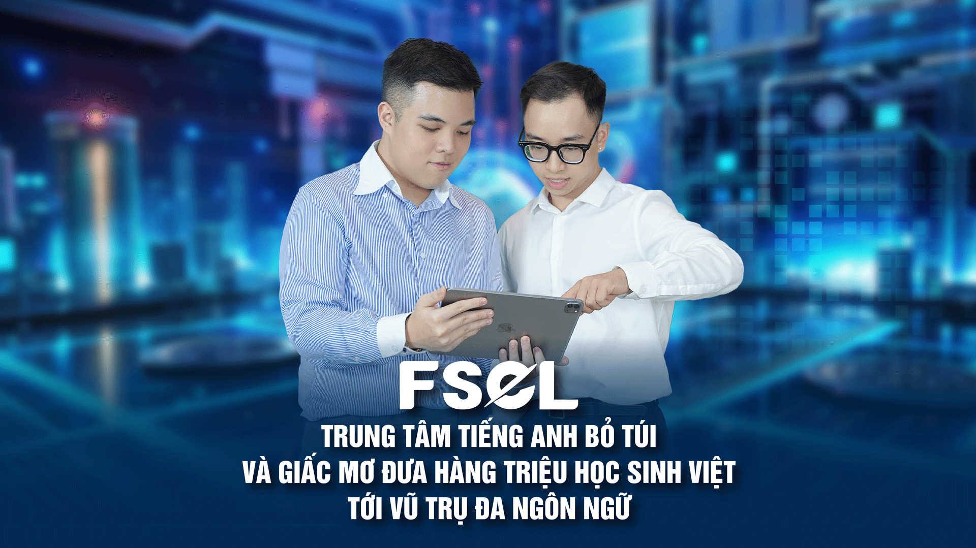 FSEL: Trung tâm tiếng Anh "bỏ túi" và giấc mơ đưa hàng triệu học sinh Việt tới vũ trụ đa ngôn ngữ