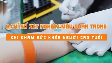 5 chỉ số xét nghiệm máu quan trọng dành cho người cao tuổi