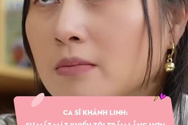 Ca sĩ Khánh Linh: Sự mất mát khiến tôi trầm lắng hơn