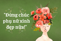 Xin đừng chúc phụ nữ xinh đẹp và trẻ trung nữa!
