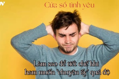 Làm sao để tiết chế khi ham muốn "chuyện ấy" quá độ?