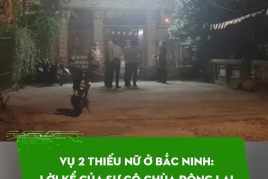 Vụ 2 thiếu nữ bị sát hại ở Bắc Ninh: Lời kể của sư cô chùa Đông Lai