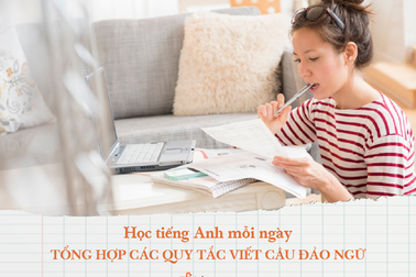 Học tiếng Anh mỗi ngày: Tổng hợp các quy tắc viết câu Đảo ngữ