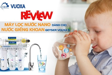 Review máy lọc nước nano dành cho nước giếng khoan Geyser Vuoxa 5