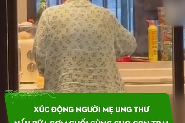Xúc động người mẹ ung thư ở Trung Quốc nấu bữa cơm cuối cùng cho con trai