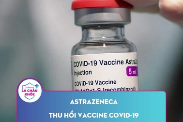 AstraZeneca thu hồi vaccine Covid-19 trên toàn cầu