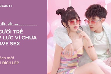 Podcast Dân trí: Giới trẻ "áp lực" vì chưa sex. Khách mời: Tizi Đích LépLép