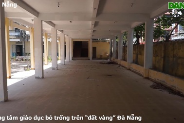 Trung tâm giáo dục bỏ trống trên "đất vàng" Đà Nẵng