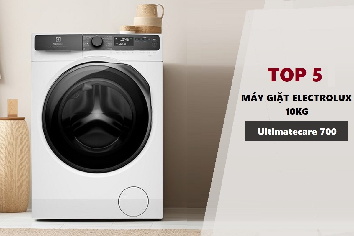 Top 5 máy giặt Electrolux Ultimatecare 700 10kg tốt nhất dành cho gia đình nên mua