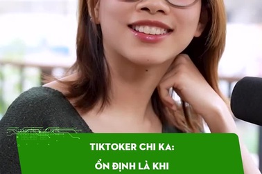 TikToker Chi Ka: Ổn định là khi không ai thay thế được bạn