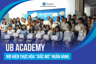 UB Academy - nơi thực hiện hóa "giấc mơ" làm Ngân hàng