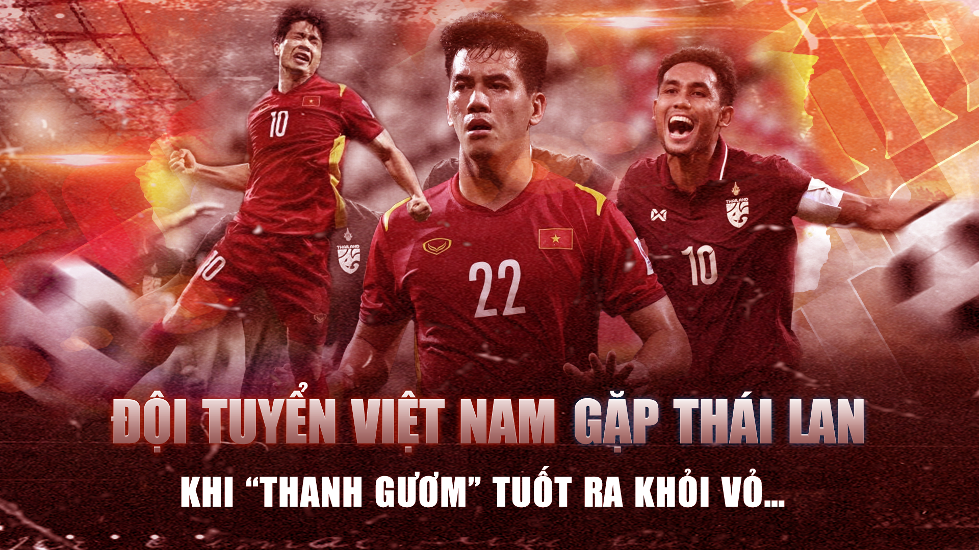 Đội tuyển Việt Nam gặp Thái Lan: Khi "thanh gươm" tuốt ra khỏi vỏ…