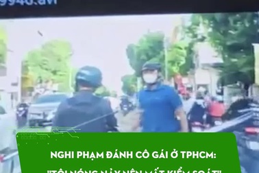 Nghi phạm đánh cô gái ở TPHCM: "Tôi nóng nảy nên mất kiểm soát"