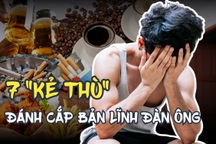 7 "kẻ thù" âm thầm đánh cắp bản lĩnh đàn ông