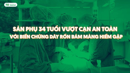 Sản phụ vượt cạn thành công trong tình trạng dây rốn bám màng hiếm gặp