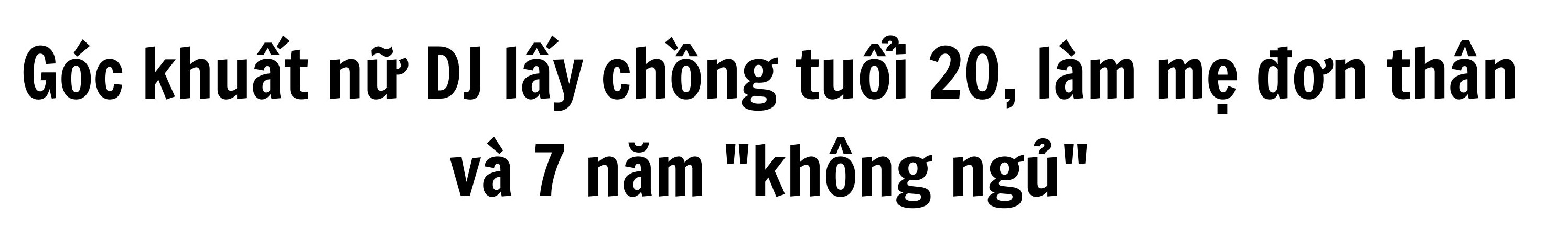 Góc khuất nữ DJ lấy chồng tuổi 20, làm mẹ đơn thân và 7 năm không ngủ - 1 Góc khuất nữ DJ lấy chồng tuổi 20, làm mẹ đơn thân và 7 năm không ngủ - 1